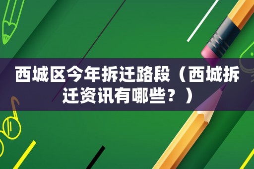 西城區(qū)今年拆遷路段（西城拆遷資訊有哪些？）