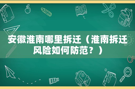 安徽淮南哪里拆遷（淮南拆遷風(fēng)險(xiǎn)如何防范？）