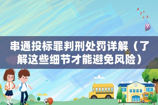 串通投標(biāo)罪判刑處罰詳解（了解這些細(xì)節(jié)才能避免風(fēng)險(xiǎn)）