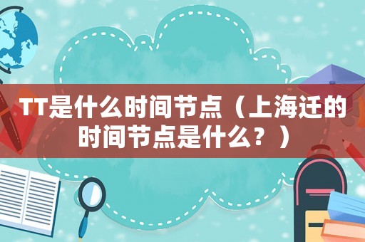 TT是什么時(shí)間節(jié)點(diǎn)（上海遷的時(shí)間節(jié)點(diǎn)是什么？）