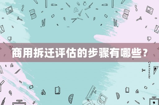 商用拆遷評(píng)估的步驟有哪些？