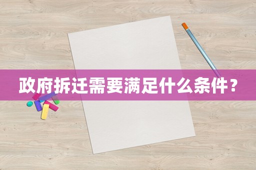 政府拆遷需要滿(mǎn)足什么條件？