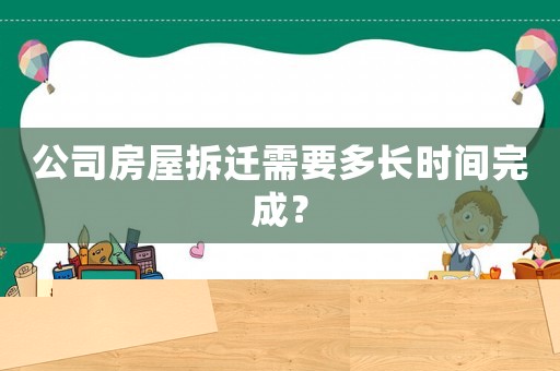 公司房屋拆遷需要多長時(shí)間完成？