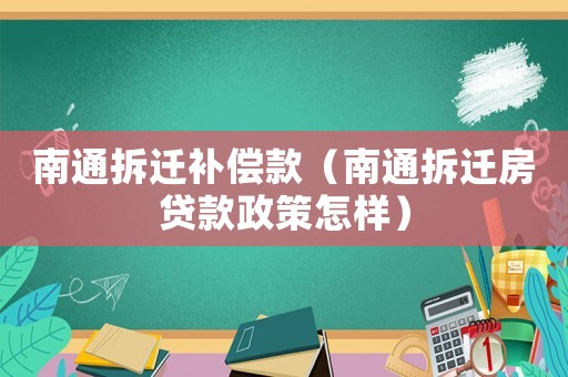 南通拆遷補(bǔ)償款（南通拆遷房貸款政策怎樣）