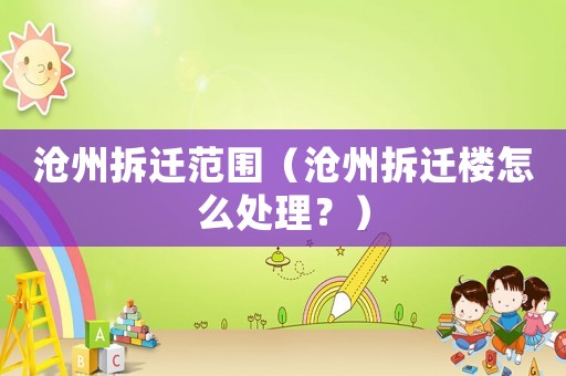 滄州拆遷范圍（滄州拆遷樓怎么處理？）