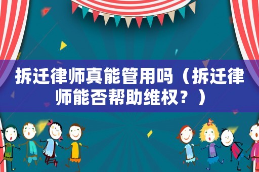 拆遷律師真能管用嗎（拆遷律師能否幫助維權(quán)？）