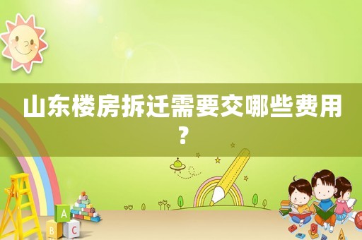 山東樓房拆遷需要交哪些費用？