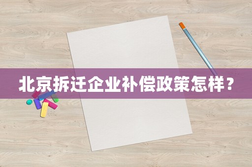 北京拆遷企業(yè)補償政策怎樣？