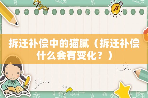 拆遷補(bǔ)償中的貓膩（拆遷補(bǔ)償什么會有變化？）