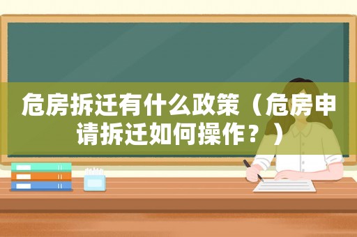 危房拆遷有什么政策（危房申請拆遷如何操作？）