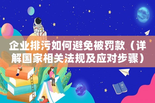 企業(yè)排污如何避免被罰款（詳解國家相關(guān)法規(guī)及應(yīng)對步驟）