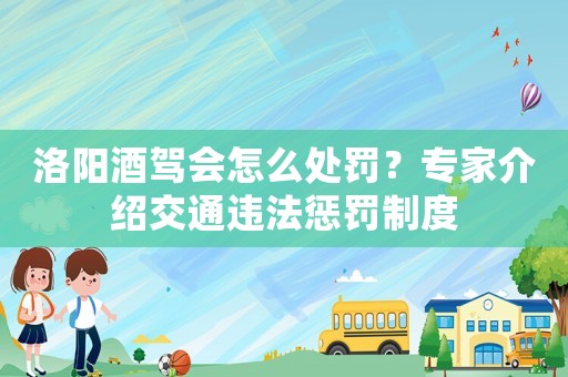 洛陽酒駕會(huì)怎么處罰？專家介紹交通違法懲罰制度