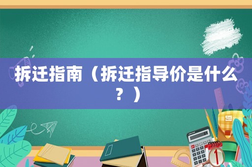 拆遷指南（拆遷指導(dǎo)價是什么？）