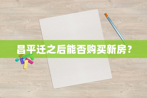 昌平遷之后能否購(gòu)買新房？