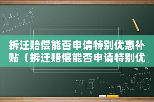 拆遷賠償能否申請?zhí)貏e優(yōu)惠補貼（拆遷賠償能否申請?zhí)貏e優(yōu)惠）