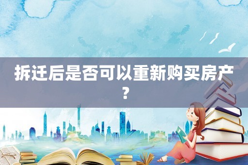 拆遷后是否可以重新購買房產？