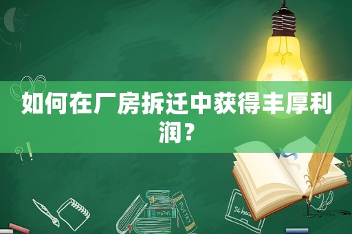 如何在廠房拆遷中獲得豐厚利潤(rùn)？