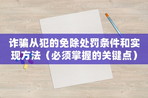詐騙從犯的免除處罰條件和實(shí)現(xiàn)方法（必須掌握的關(guān)鍵點(diǎn)）