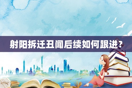 射陽(yáng)拆遷丑聞后續(xù)如何跟進(jìn)？