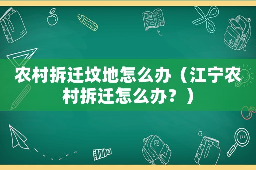 農(nóng)村拆遷墳地怎么辦（江寧農(nóng)村拆遷怎么辦？）