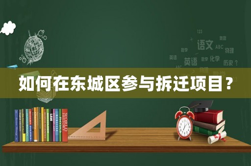 如何在東城區(qū)參與拆遷項(xiàng)目？