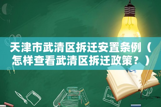 天津市武清區(qū)拆遷安置條例（怎樣查看武清區(qū)拆遷政策？）