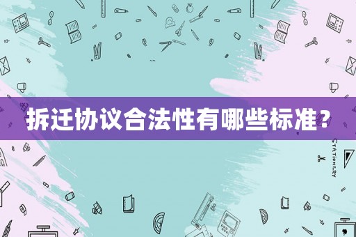 拆遷協(xié)議合法性有哪些標(biāo)準(zhǔn)？