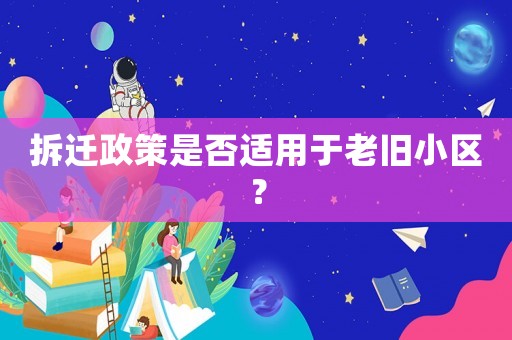拆遷政策是否適用于老舊小區(qū)？