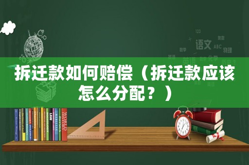 拆遷款如何賠償（拆遷款應(yīng)該怎么分配？）