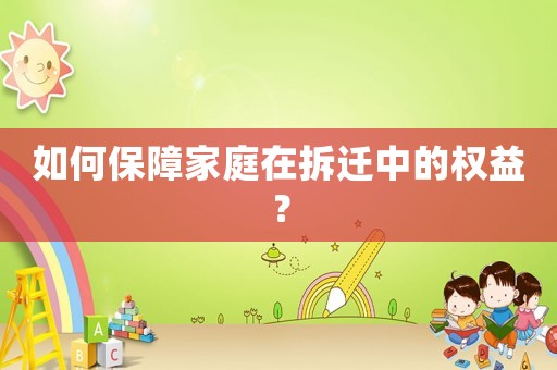 如何保障家庭在拆遷中的權(quán)益？
