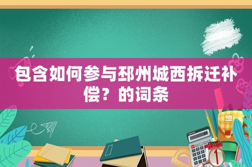 包含如何參與邳州城西拆遷補(bǔ)償？的詞條