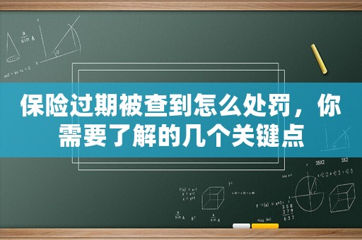 保險(xiǎn)過(guò)期被查到怎么處罰，你需要了解的幾個(gè)關(guān)鍵點(diǎn)