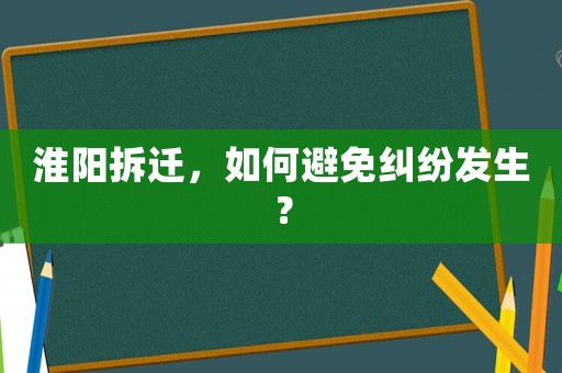 淮陽拆遷，如何避免糾紛發(fā)生？