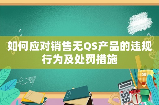 如何應對銷售無QS產(chǎn)品的違規(guī)行為及處罰措施