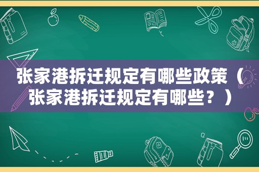 張家港拆遷規(guī)定有哪些政策（張家港拆遷規(guī)定有哪些？）