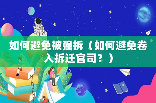 如何避免被強(qiáng)拆（如何避免卷入拆遷官司？）