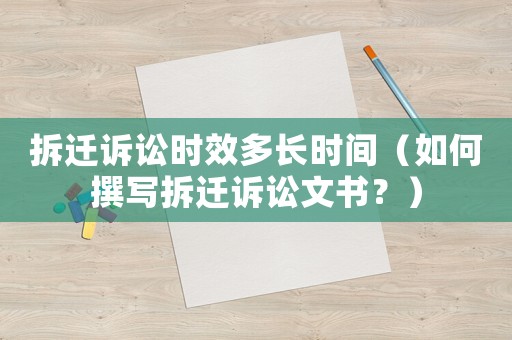 拆遷訴訟時(shí)效多長(zhǎng)時(shí)間（如何撰寫拆遷訴訟文書？）