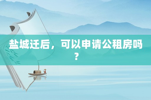 鹽城遷后，可以申請(qǐng)公租房嗎？