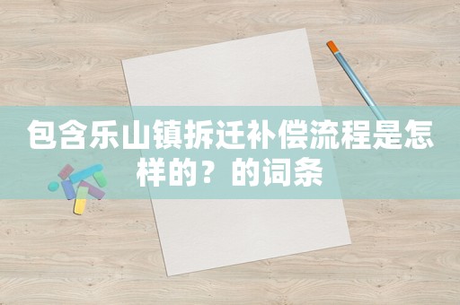 包含樂山鎮(zhèn)拆遷補償流程是怎樣的？的詞條