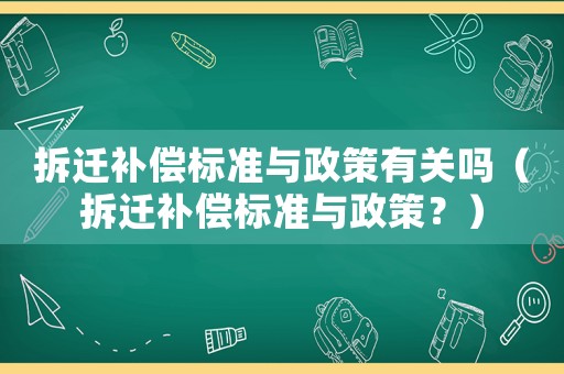 拆遷補償標(biāo)準(zhǔn)與政策有關(guān)嗎（拆遷補償標(biāo)準(zhǔn)與政策？）