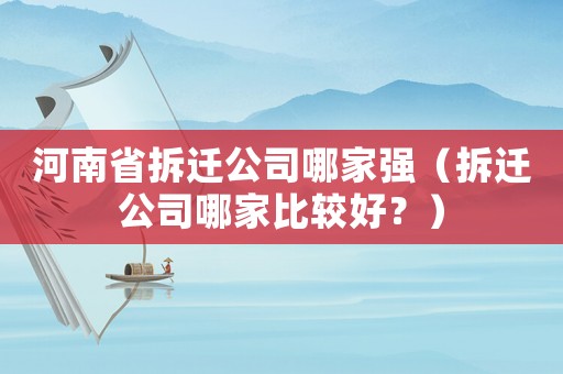 河南省拆遷公司哪家強(qiáng)（拆遷公司哪家比較好？）