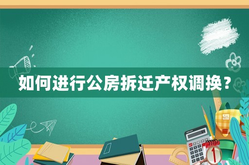 如何進(jìn)行公房拆遷產(chǎn)權(quán)調(diào)換？