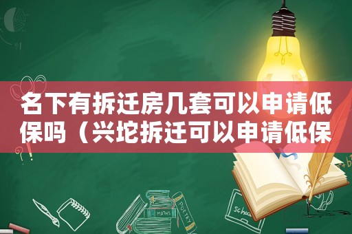 名下有拆遷房幾套可以申請(qǐng)低保嗎（興坨拆遷可以申請(qǐng)低保嗎？）