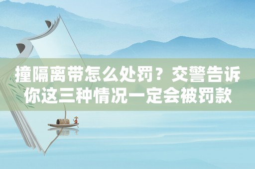撞隔離帶怎么處罰？交警告訴你這三種情況一定會(huì)被罰款