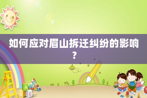 如何應(yīng)對(duì)眉山拆遷糾紛的影響？