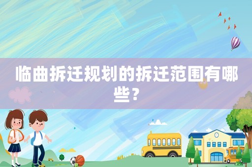 臨曲拆遷規(guī)劃的拆遷范圍有哪些？