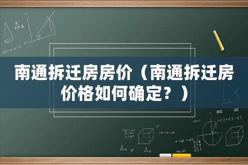 南通拆遷房房價（南通拆遷房價格如何確定？）