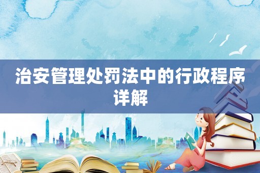 治安管理處罰法中的行政程序詳解