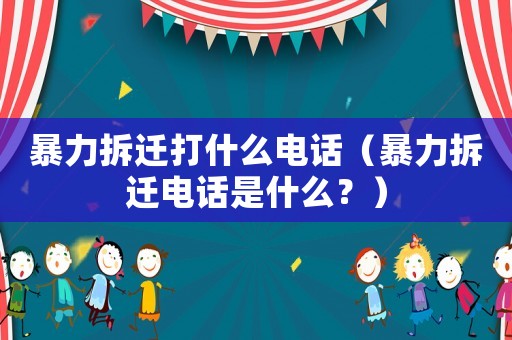 暴力拆遷打什么電話（暴力拆遷電話是什么？）