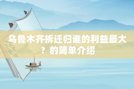 烏魯木齊拆遷歸誰的利益最大？的簡單介紹